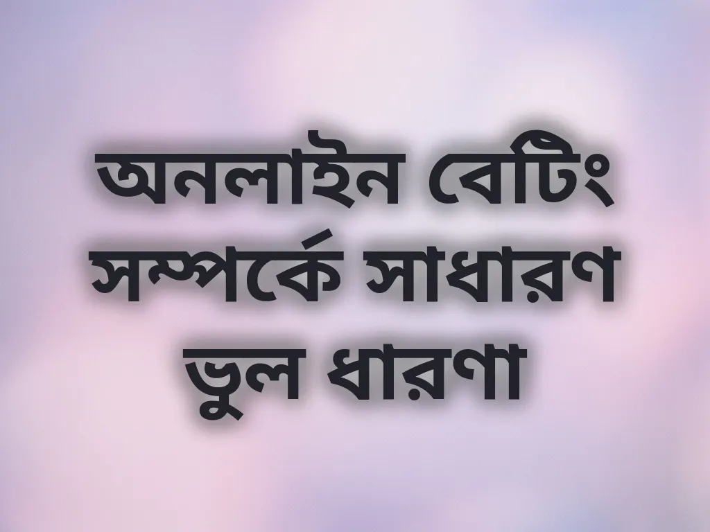 অনলাইন বেটিং সম্পর্কে সাধারণ ভুল ধারণা