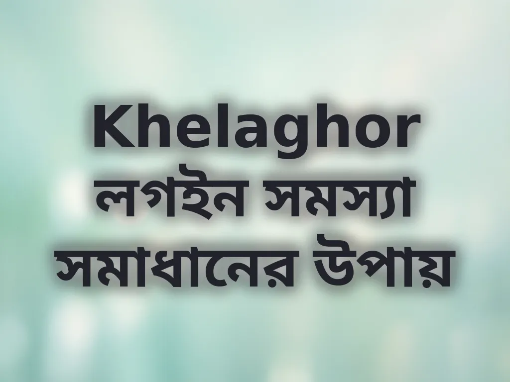 Khelaghor লগইন সমস্যা সমাধানের উপায়