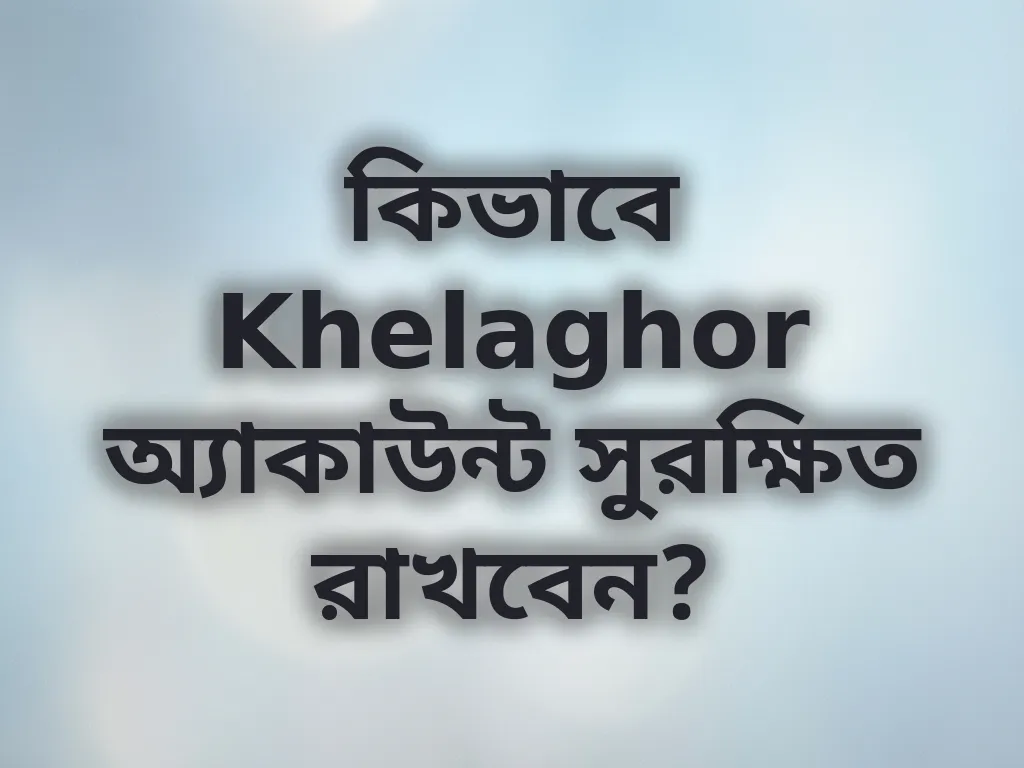 কিভাবে Khelaghor অ্যাকাউন্ট সুরক্ষিত রাখবেন?